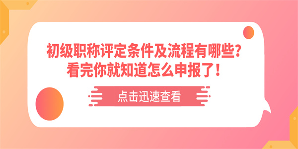 初级职称评定条件及流程有哪些？看完你就知道怎么申报了！.jpg