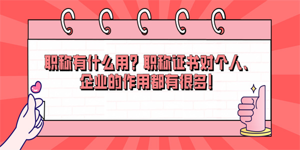 职称有什么用？职称证书对个人、企业的作用都有很多！.jpg