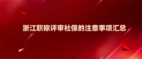 浙江职称评审社保的注意事项汇总.jpg