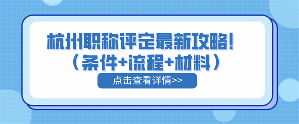 杭州职称评定最新攻略！（条件流程材料）.jpg