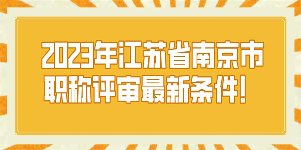 2023年江苏省南京市职称评审最新条件！.jpg