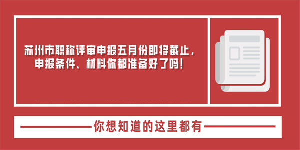苏州市职称评审申报五月份即将截止，申报条件、材料你都准备好了吗！.jpg