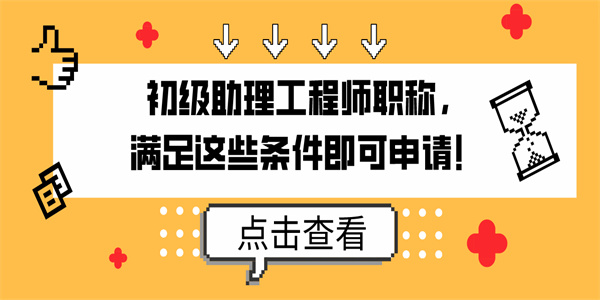 初级助理工程师职称，满足这些条件即可申请！.jpg