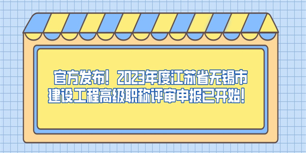 官方发布！2023年度江苏省无锡市建设工程高级职称评审申报已开始！.jpg