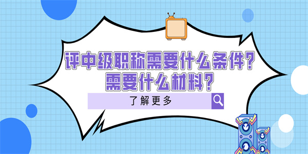评中级职称需要什么条件？需要什么材料？.jpg