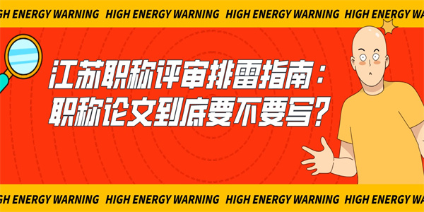 江苏职称评审排雷指南：职称论文到底要不要写？.jpg