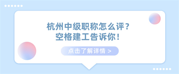 杭州中级职称怎么评？空格建工告诉你！.jpg