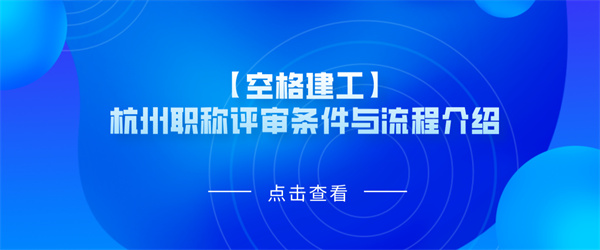 【空格建工】杭州职称评审条件与流程介绍.jpg