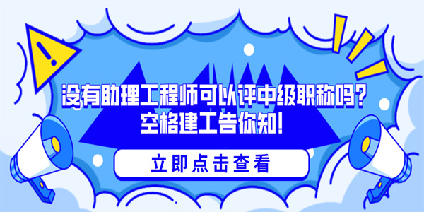 没有助理工程师可以评中级职称吗？空格建工告你知！.jpg