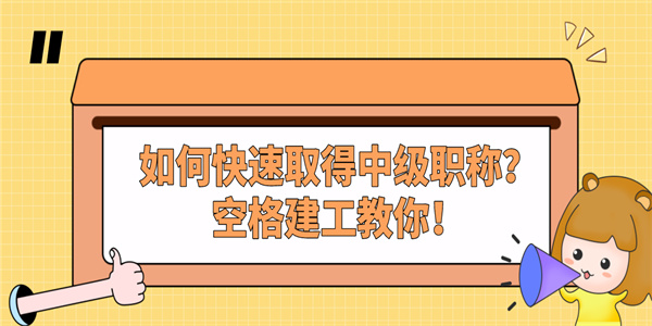 如何快速取得中级职称？空格建工教你！.jpg