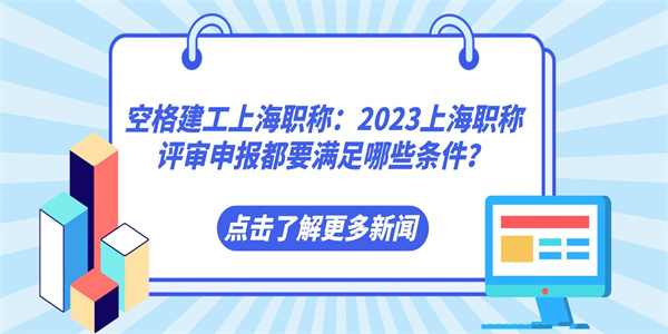 空格建工上海职称：2023上海职称评审申报都要满足哪些条件？.jpg