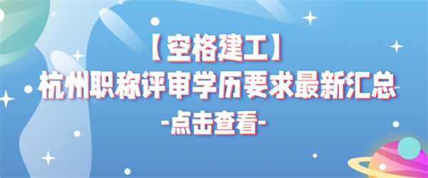 【空格建工】杭州职称评审学历要求最新汇总.jpg