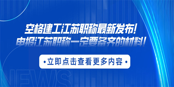 空格建工江苏职称最新发布！申报江苏职称一定要备齐的材料！.jpg