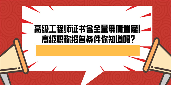 高级工程师证书含金量毋庸置疑！高级职称报名条件你知道吗？.jpg