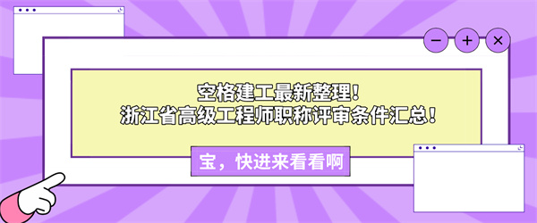 空格建工最新整理！浙江省高级工程师职称评审条件汇总！.jpg