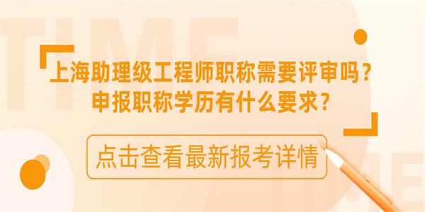 上海助理级工程师职称需要评审吗？申报职称学历有什么要求？.jpg