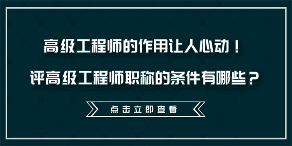 高级工程师的作用让人心动！评高级工程师职称的条件有哪些？.jpg