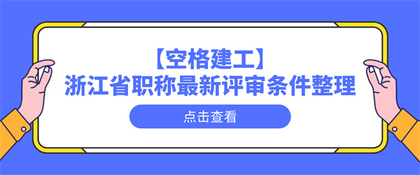 【空格建工】浙江省职称最新评审条件整理.jpg