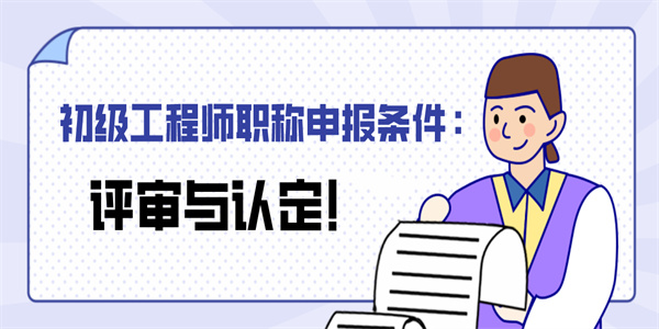 初级工程师职称申报条件：评审与认定！.jpg