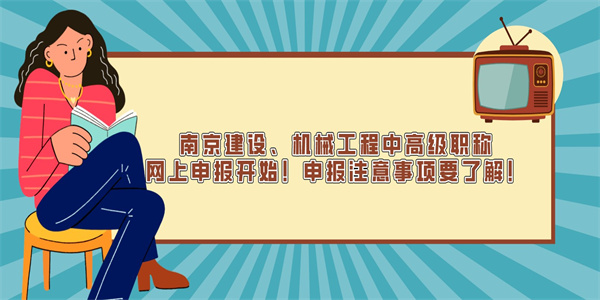 南京建设、机械工程中高级职称网上申报开始！申报注意事项要了解！.jpg