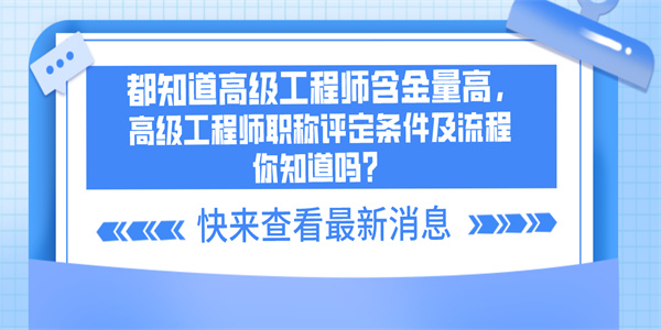 都知道高级工程师含金量高，高级工程师职称评定条件及流程你知道吗？.jpg