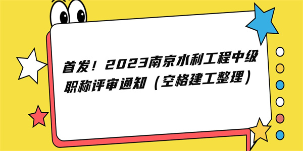 首发！2023南京水利工程中级职称评审通知（空格建工整理）.jpg