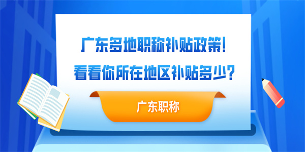 广东多地职称补贴政策！看看你所在地区补贴多少？.jpg