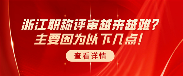 浙江职称评审越来越难？主要因为以下几点！.jpg