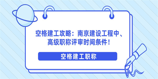 空格建工攻略：南京建设工程中、高级职称评审时间条件！.jpg