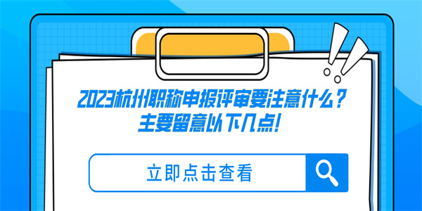 2023杭州职称申报评审要注意什么？主要留意以下几点！.jpg