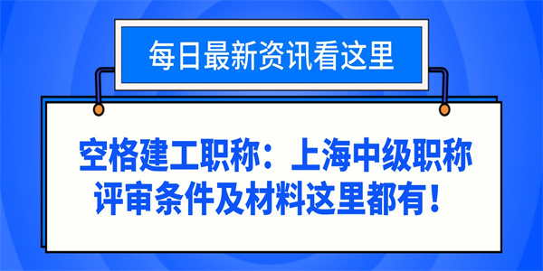 空格建工职称：上海中级职称评审条件及材料这里都有！.jpg