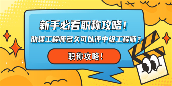 新手必看职称攻略！助理工程师多久可以评中级工程师？.jpg