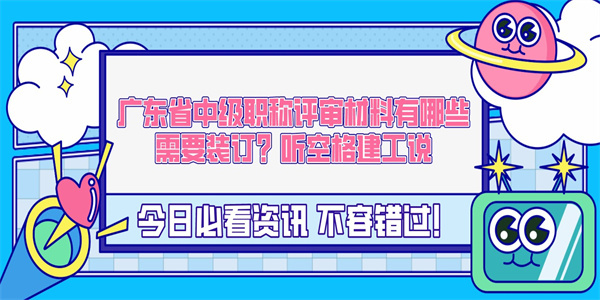 广东省中级职称评审材料有哪些需要装订？听空格建工说.jpg