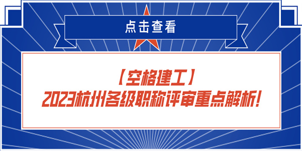 【空格建工】2023杭州各级职称评审重点解析！.jpg