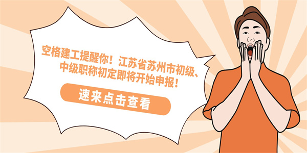 空格建工提醒你！江苏省苏州市初级、中级职称初定即将开始申报！.jpg
