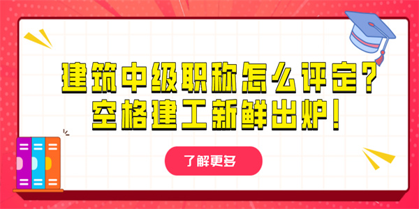 建筑中级职称怎么评定？空格建工新鲜出炉！.jpg