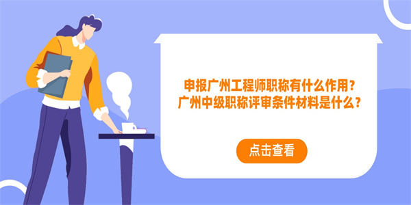 申报广州工程师职称有什么作用？广州中级职称评审条件材料是什么？.jpg