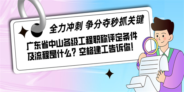 广东省中山各级工程职称评定条件及流程是什么？空格建工告诉你！.jpg