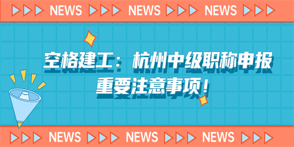 空格建工：杭州中级职称申报重要注意事项！.jpg