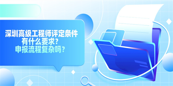 深圳高级工程师评定条件有什么要求？申报流程复杂吗？.jpg
