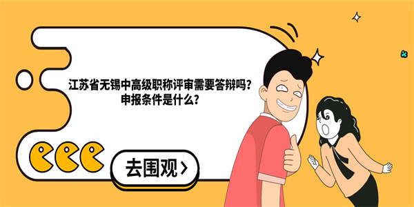 江苏省无锡中高级职称评审需要答辩吗？申报条件是什么？.jpg