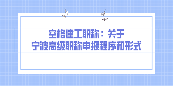 空格建工职称：关于宁波高级职称申报程序和形式.png