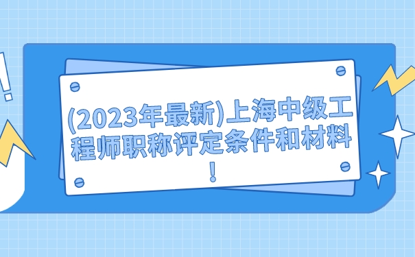 2023年最新上海中级工程师职称评定条件和材料!.jpg