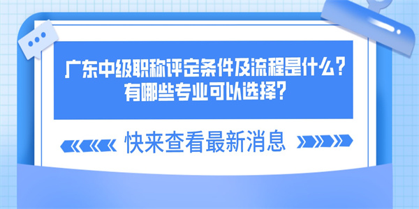 广东中级职称评定条件及流程是什么？有哪些专业可以选择？.jpg