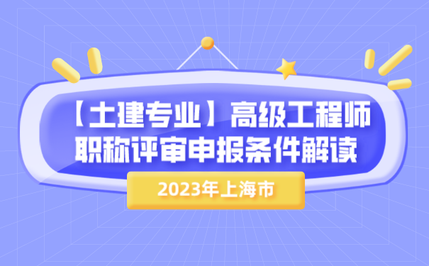 2023年上海市【土建专业】高级工程师职称评审申报条件解读!.png