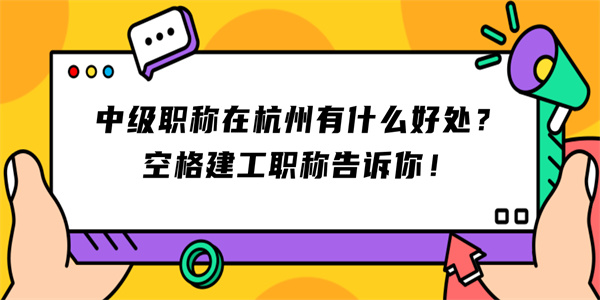 中级职称在杭州有什么好处？空格建工职称告诉你！.jpg