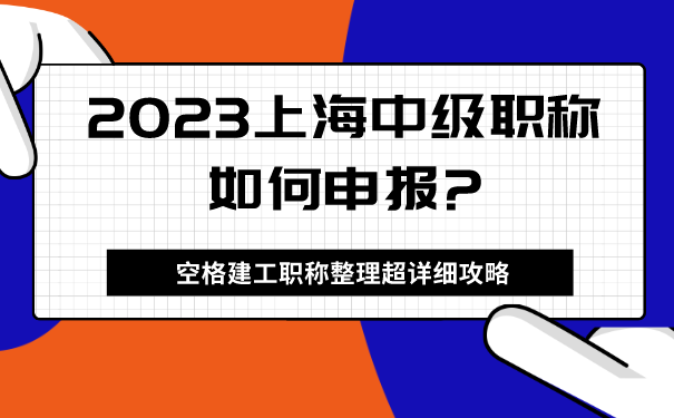 空格建工职称整理超详细攻略：2023上海中级职称如何申报_.png