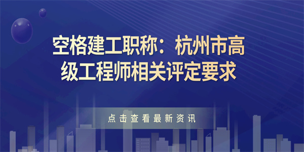 空格建工职称：杭州市高级工程师相关评定要求.jpg