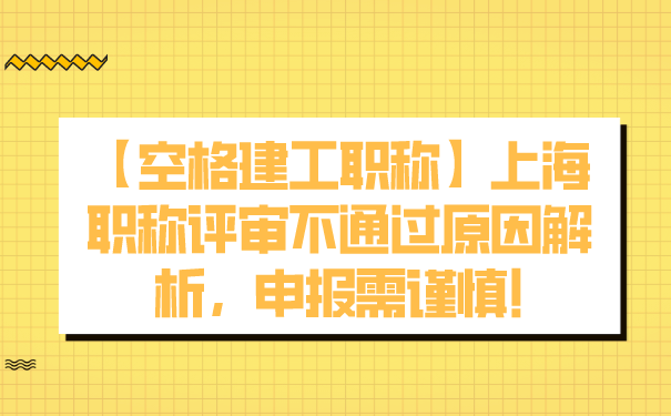 【空格建工职称】上海职称评审不通过原因解析，申报需谨慎!.png