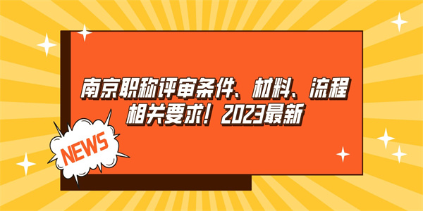 南京职称评审条件、材料、流程相关要求！2023最新.jpg